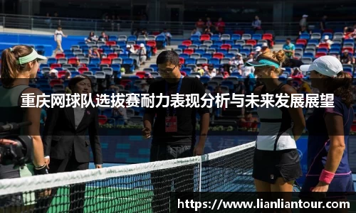 重庆网球队选拔赛耐力表现分析与未来发展展望