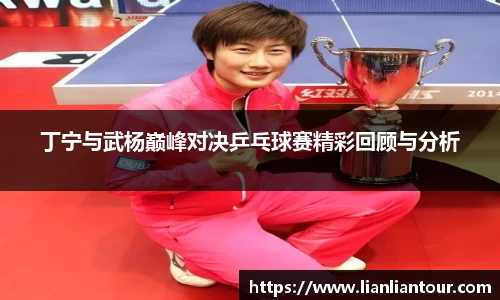 丁宁与武杨巅峰对决乒乓球赛精彩回顾与分析