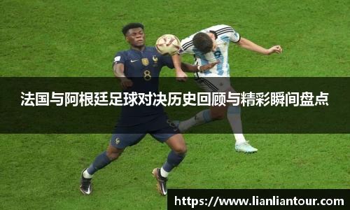 法国与阿根廷足球对决历史回顾与精彩瞬间盘点